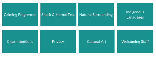 Claming fragances, Snacks &amp; Herbal teas, Natural surrounding, Indigenous Languges, Clear intentions, Privacy, Cultural art, Welcoming staff 