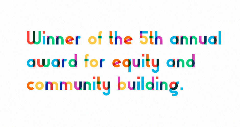 Colourful text stating "Winner of the 5th annual award for equity and community building"