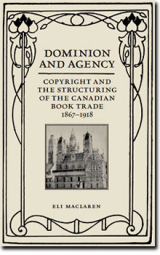 "Dominion and Agency: Copyright and the Structuring of the Canadian Book Trade, 1867-1918" by Eli MacLaren