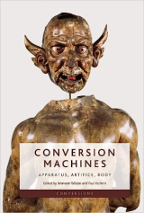 Conversion Machines: Apparatus, Artifice, Body. Edited by Bronwen Wilson and Paul Yachnin