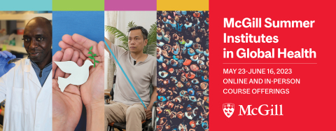 Flyer for the 2023 McGill Summer Institutes in Global Health with a Black scientist holding a microscope slide, two hands holding a paper dove, an Asian man using a wheelchair doing exercises with an elastic band and a crowd seen from above and the McGill logo. White text on red background: "McGill Summer Institutes in Global Health" - May 23-June 16, 2023 - Online and in-person course offerings