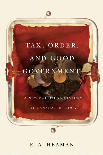 Book cover of "Tax, Order, and Good Government: A New Political History of Canada, 1867-1917"