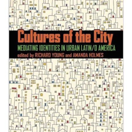 Cultures of the City: Mediating Identities in Urban Latin/o America, edited by Richard Young and Amanda Holmes