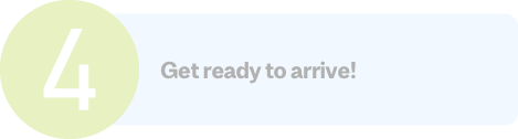 Step 4: Get ready to arrive!