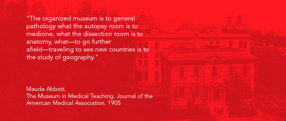 Image of Medical faculty c1895 with quote"The organized museum is to general pathology what the autopsy room is to medicine, what the dissection room is to anatomy, what—to go further afield—traveling to see new countries is to the study of geography."    Maude Abbott.  The Museum in Medical Teaching. Journal of the American Medical Association. 1905