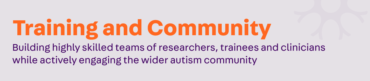 Training and community: Building highly skilled teams of researchers, trainees and clinicians while actively engaging the wider autism community