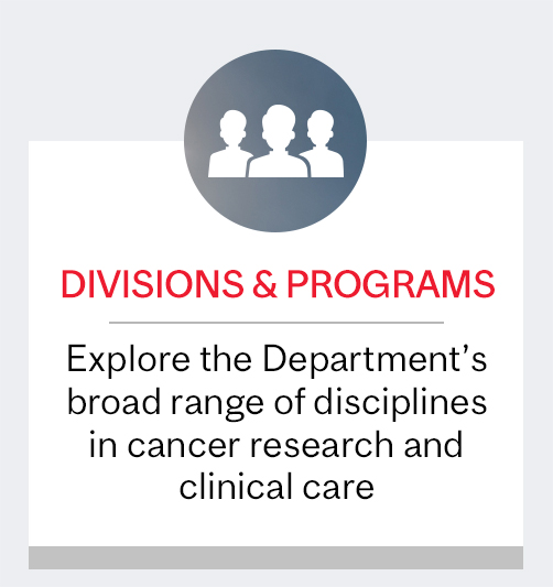 Divisions &amp; Programs: Explore the Department's broad range of disciplines in cancer research and clinical care