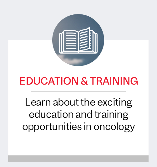 Education &amp; Training: Learn about the exciting education and training opportunities in oncology